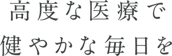 高度な医療で健やかな毎日を